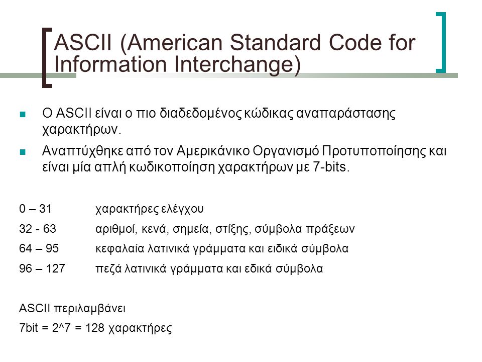ASCII (American Standard Code for Information Interchange)‏ Ο ASCII είναι ο πιο διαδεδομένος κώδικας αναπαράστασης χαρακτήρων.