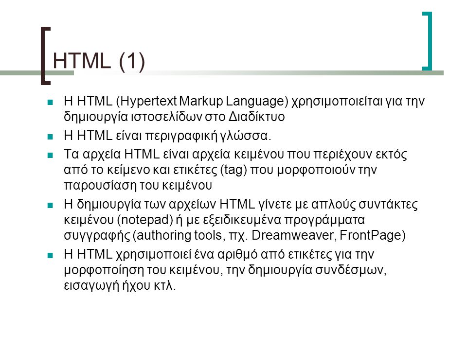 HTML (1)‏ Η HTML (Hypertext Markup Language) χρησιμοποιείται για την δημιουργία ιστοσελίδων στο Διαδίκτυο Η HTML είναι περιγραφική γλώσσα.