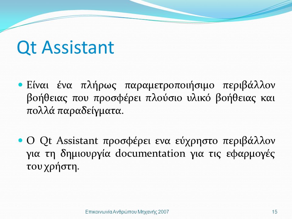 Qt Assistant Είναι ένα πλήρως παραμετροποιήσιμο περιβάλλον βοήθειας που προσφέρει πλούσιο υλικό βοήθειας και πολλά παραδείγματα.