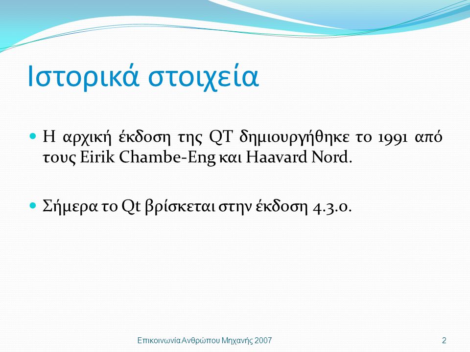 Ιστορικά στοιχεία Η αρχική έκδοση της QT δημιουργήθηκε το 1991 από τους Eirik Chambe-Eng και Haavard Nord.