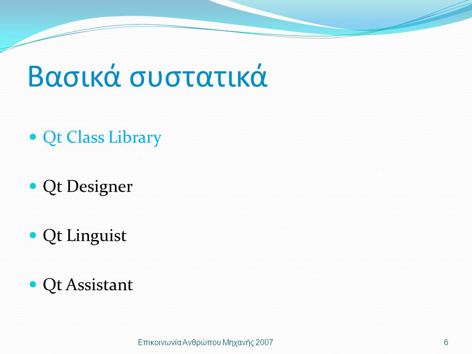 Βασικά συστατικά Qt Class Library Qt Designer Qt Linguist Qt Assistant Επικοινωνία Ανθρώπου Μηχανής 20076
