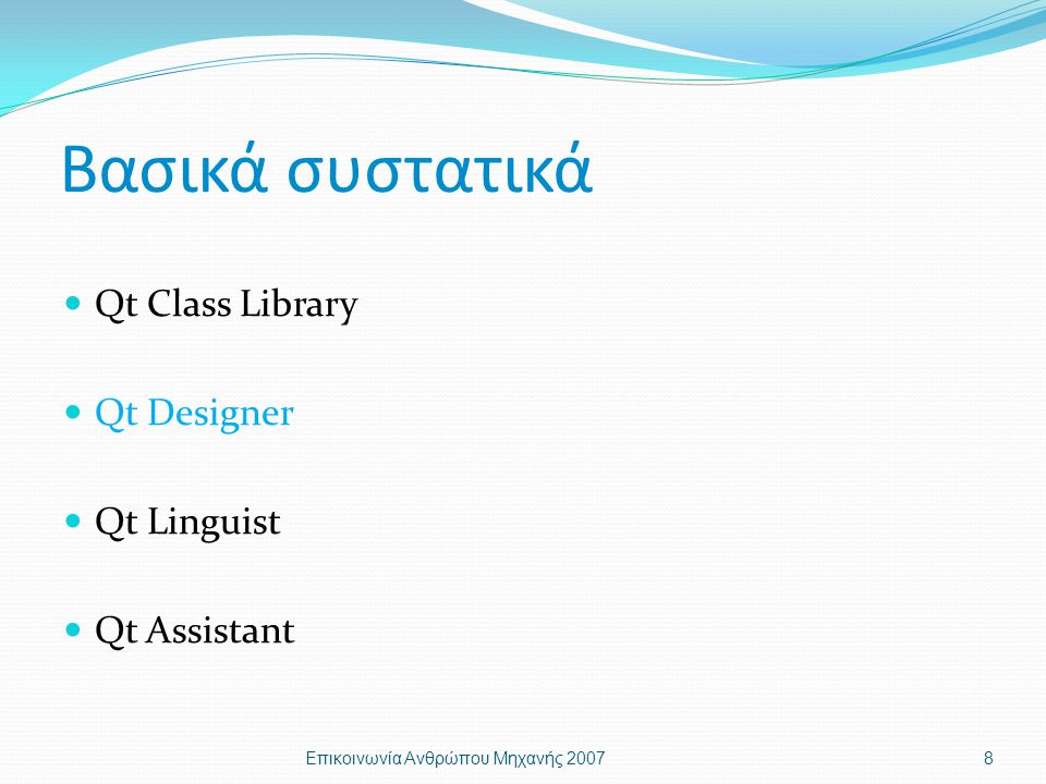 Βασικά συστατικά Qt Class Library Qt Designer Qt Linguist Qt Assistant Επικοινωνία Ανθρώπου Μηχανής 20078