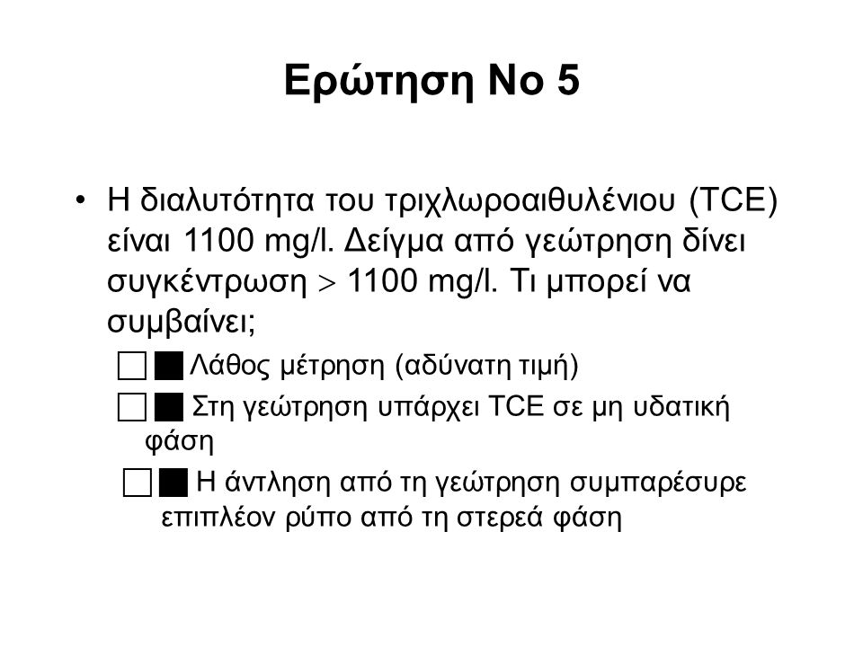 Ερώτηση No 5 Η διαλυτότητα του τριχλωροαιθυλένιου (TCE) είναι 1100 mg/l.