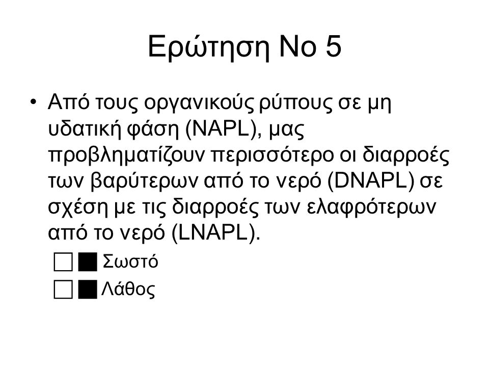 Ερώτηση Νο 5 Από τους οργανικούς ρύπους σε μη υδατική φάση (NAPL), μας προβληματίζουν περισσότερο οι διαρροές των βαρύτερων από το νερό (DNAPL) σε σχέση με τις διαρροές των ελαφρότερων από το νερό (LNAPL).