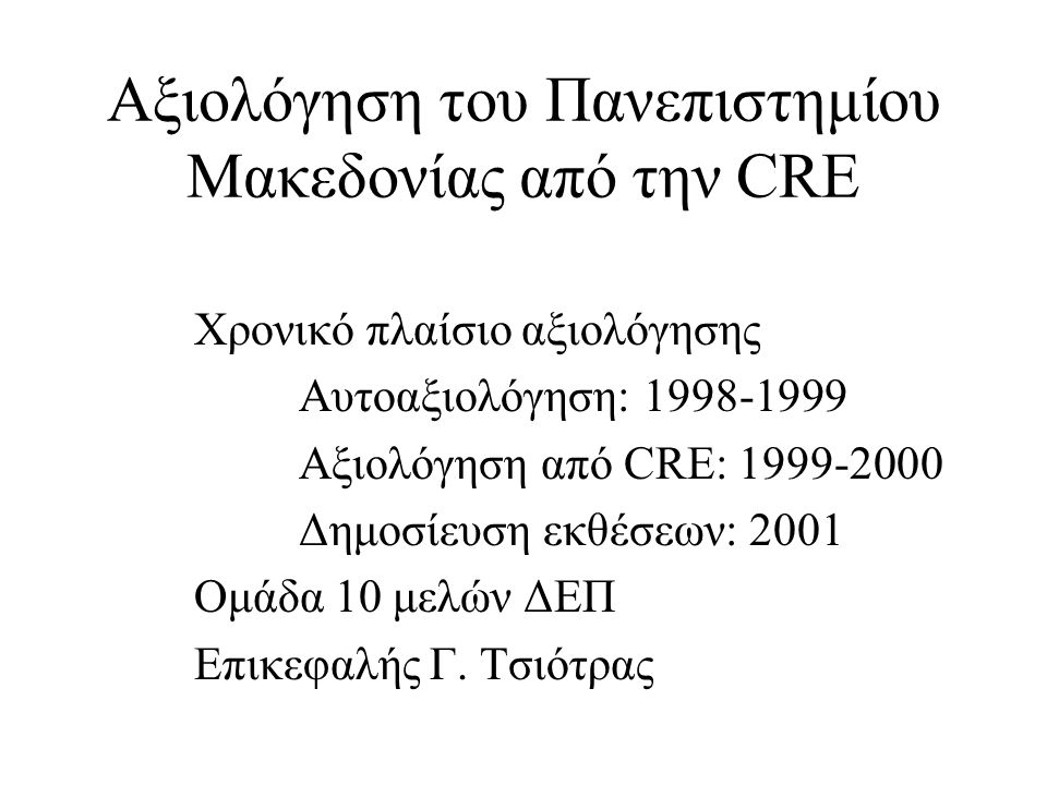 Αξιολόγηση του Πανεπιστημίου Μακεδονίας από την CRE Χρονικό πλαίσιο αξιολόγησης Αυτοαξιολόγηση: Αξιολόγηση από CRE: Δημοσίευση εκθέσεων: 2001 Ομάδα 10 μελών ΔΕΠ Επικεφαλής Γ.