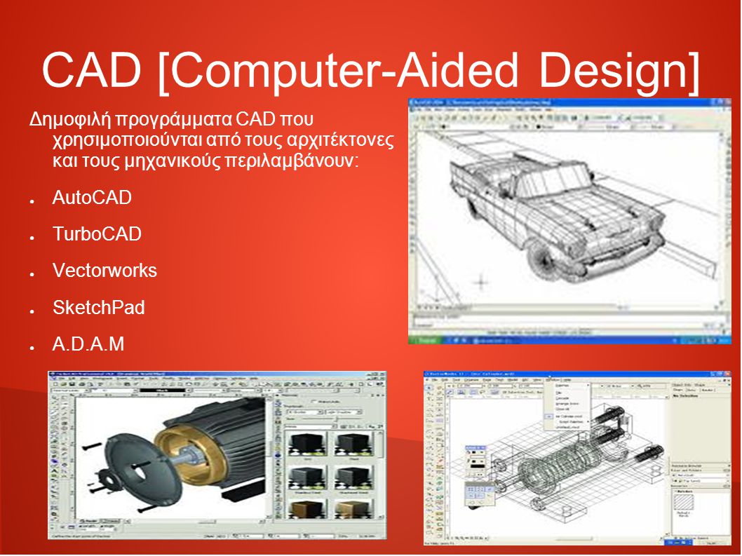 CAD [Computer-Aided Design] Δημοφιλή προγράμματα CAD που χρησιμοποιούνται από τους αρχιτέκτονες και τους μηχανικούς περιλαμβάνουν: ● AutoCAD ● TurboCAD ● Vectorworks ● SketchPad ● A.D.A.M