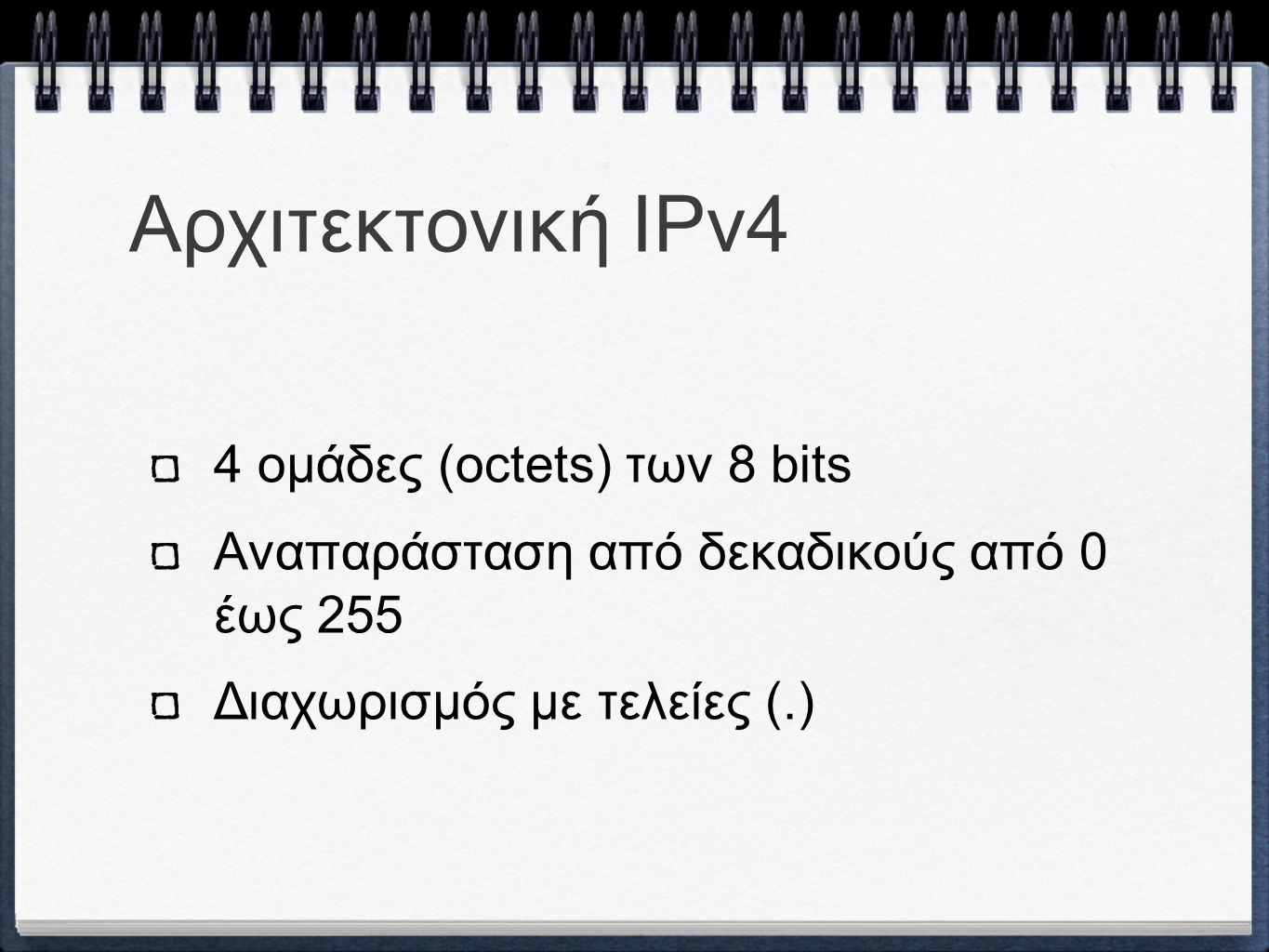 Αρχιτεκτονική ΙPv4 4 ομάδες (octets) των 8 bits Αναπαράσταση από δεκαδικούς από 0 έως 255 Διαχωρισμός με τελείες (.)