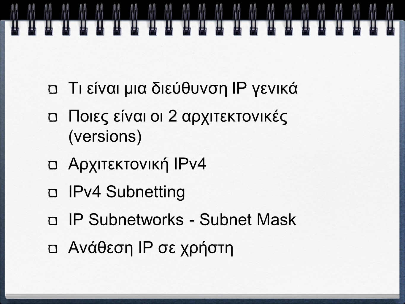 Τι είναι μια διεύθυνση IP γενικά Ποιες είναι οι 2 αρχιτεκτονικές (versions) Αρχιτεκτονική IPv4 IPv4 Subnetting IP Subnetworks - Subnet Mask Ανάθεση IP σε χρήστη
