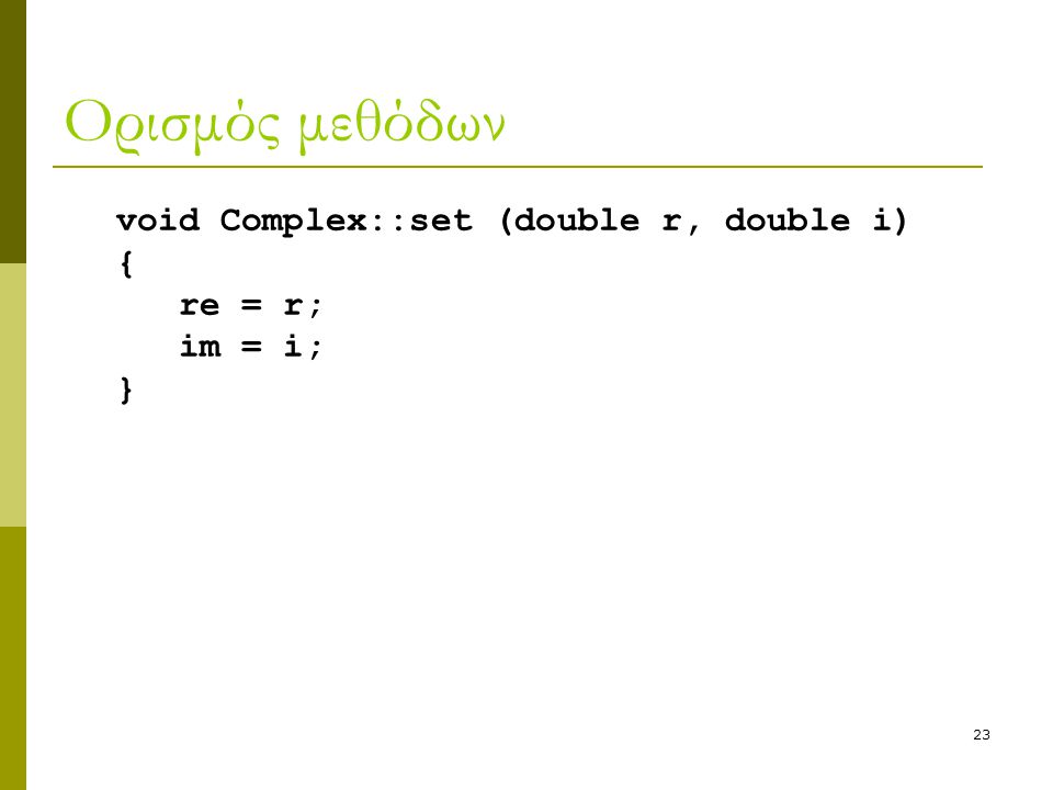 23 Ορισμός μεθόδων void Complex::set (double r, double i) { re = r; im = i; }