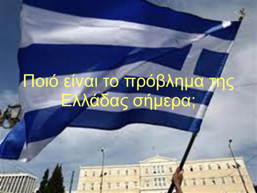 Ποιό είναι το πρόβλημα της Ελλάδας σήμερα;