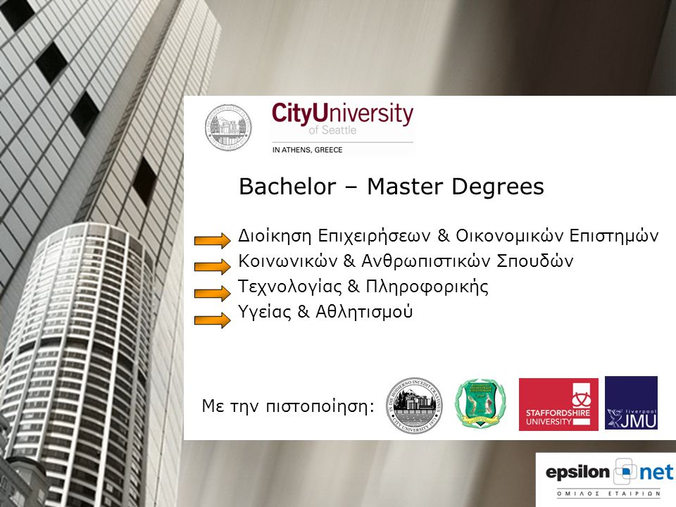 Bachelor – Master Degrees Διοίκηση Επιχειρήσεων & Οικονομικών Επιστημών Κοινωνικών & Ανθρωπιστικών Σπουδών Τεχνολογίας & Πληροφορικής Υγείας & Αθλητισμού Με την πιστοποίηση: