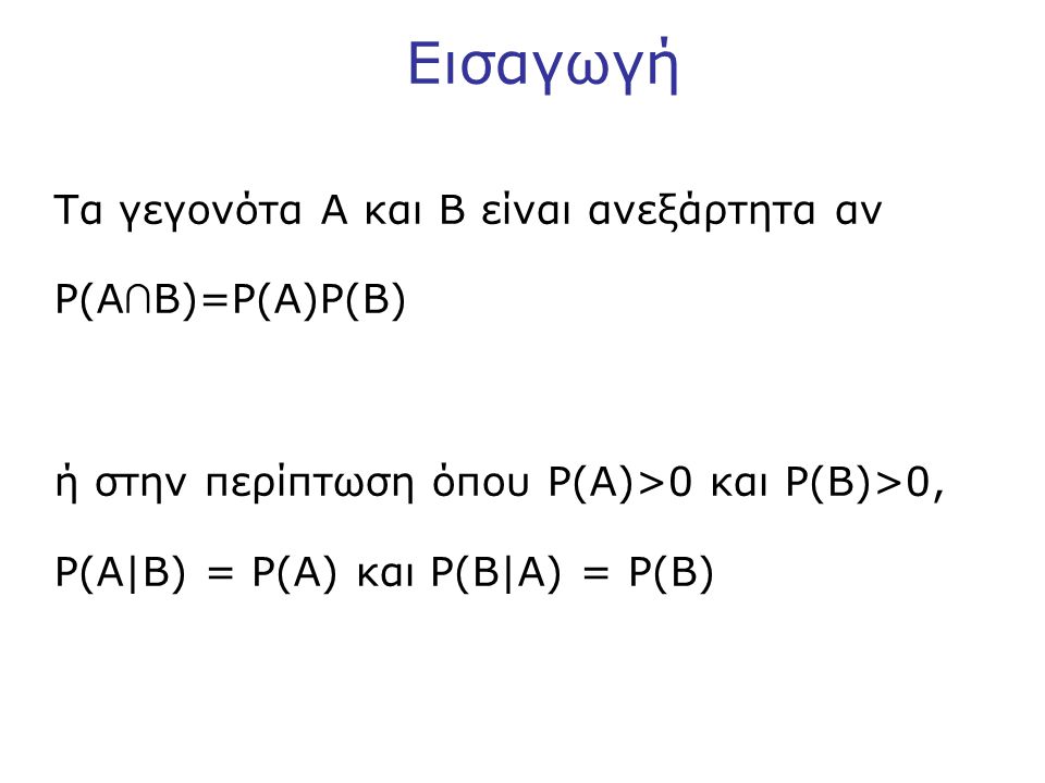 Εισαγωγή Τα γεγονότα A και B είναι ανεξάρτητα αν P(A ∩ B)=P(A)P(B) ή στην περίπτωση όπου P(A)>0 και P(B)>0, P(A|B) = P(A) και P(B|A) = P(B)