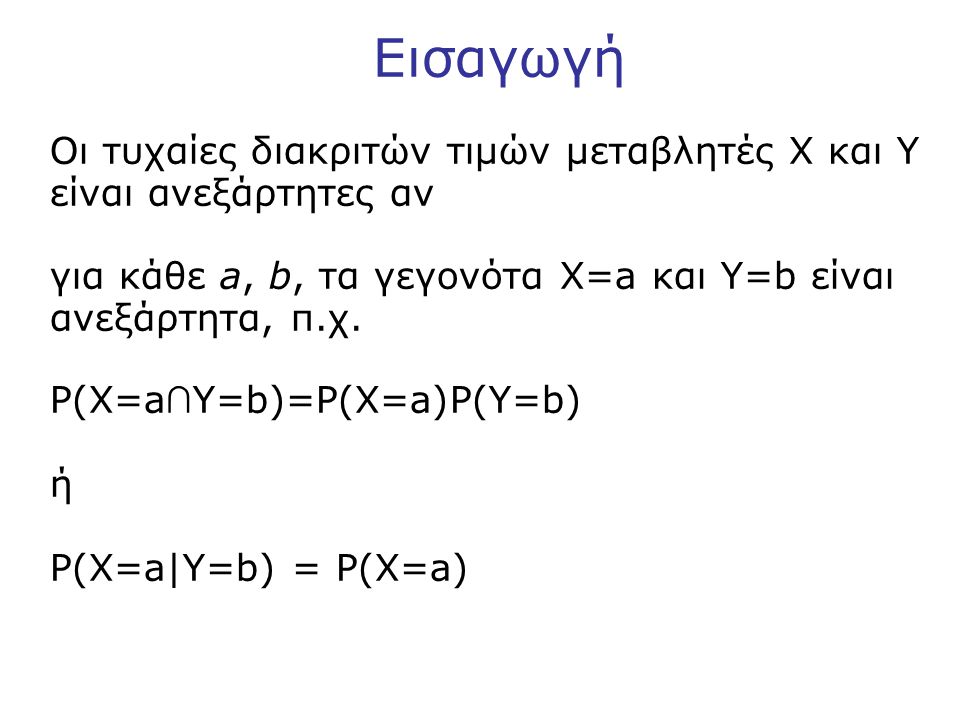 Εισαγωγή Οι τυχαίες διακριτών τιμών μεταβλητές X και Y είναι ανεξάρτητες αν για κάθε a, b, τα γεγονότα X=a και Y=b είναι ανεξάρτητα, π.χ.