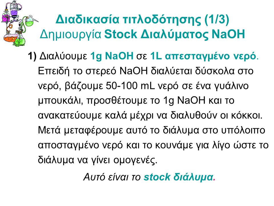 Διαδικασία τιτλοδότησης (1/3) Δημιουργία Stock Διαλύματος NaOH 1) Διαλύουμε 1g NaOH σε 1L απεσταγμένο νερό.