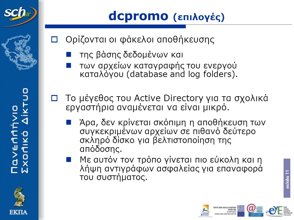 σελίδα 11 ΕΚΠΑ dcpromo (επιλογές)  Ορίζονται οι φάκελοι αποθήκευσης της βάσης δεδοµένων και των αρχείων καταγραφής του ενεργού καταλόγου (database and log folders).