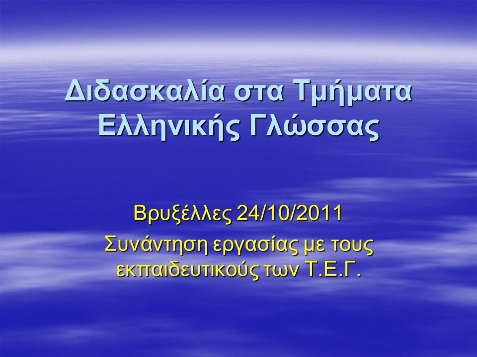 Διδασκαλία στα Τμήματα Ελληνικής Γλώσσας Βρυξέλλες 24/10/2011 Συνάντηση εργασίας με τους εκπαιδευτικούς των Τ.Ε.Γ.