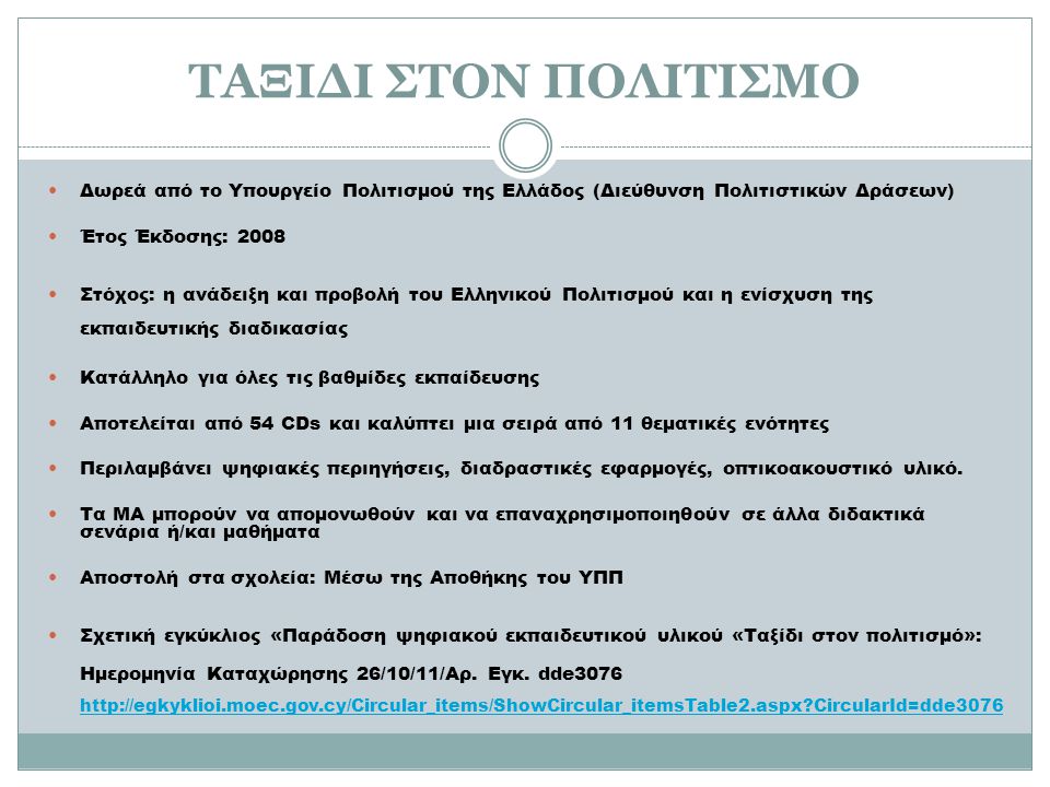 Δωρεά από το Υπουργείο Πολιτισμού της Ελλάδος (Διεύθυνση Πολιτιστικών Δράσεων) Έτος Έκδοσης: 2008 Στόχος: η ανάδειξη και προβολή του Ελληνικού Πολιτισμού και η ενίσχυση της εκπαιδευτικής διαδικασίας Κατάλληλο για όλες τις βαθμίδες εκπαίδευσης Αποτελείται από 54 CDs και καλύπτει μια σειρά από 11 θεματικές ενότητες Περιλαμβάνει ψηφιακές περιηγήσεις, διαδραστικές εφαρμογές, οπτικοακουστικό υλικό.