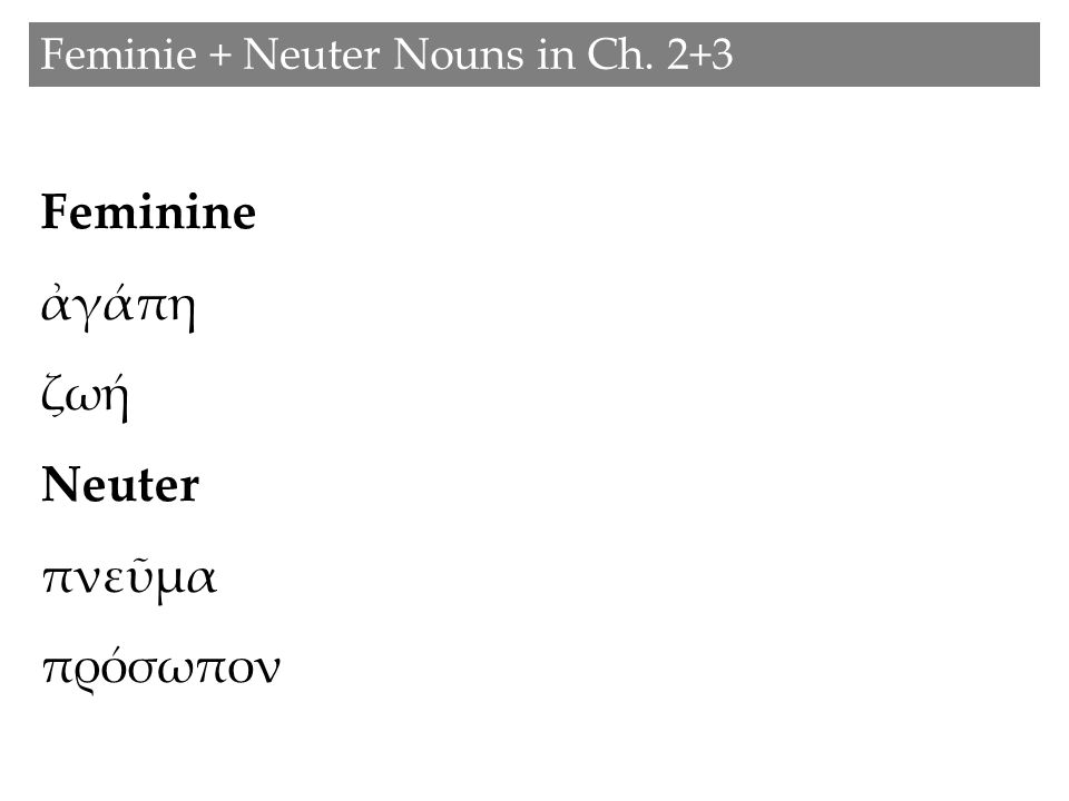 Feminie + Neuter Nouns in Ch. 2+3 Feminine ἀγάπη ζωή Neuter πνεῦμα πρόσωπον