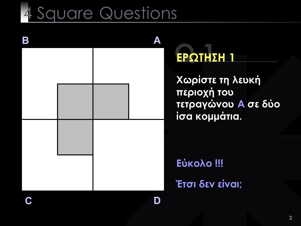 2 Q 1 B A D C ΕΡΩΤΗΣΗ 1 Χωρίστε τη λευκή περιοχή του τετραγώνου A σε δύο ίσα κομμάτια.