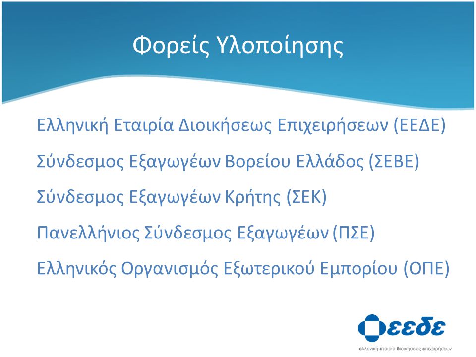 Φορείς Υλοποίησης Ελληνική Εταιρία Διοικήσεως Επιχειρήσεων (ΕΕΔΕ) Σύνδεσμος Εξαγωγέων Βορείου Ελλάδος (ΣΕΒΕ) Σύνδεσμος Εξαγωγέων Κρήτης (ΣΕΚ) Πανελλήνιος Σύνδεσμος Εξαγωγέων (ΠΣΕ) Ελληνικός Οργανισμός Εξωτερικού Εμπορίου (ΟΠΕ)