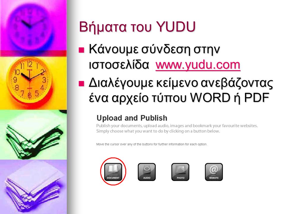 Βήματα του YUDU Κάνουμε σύνδεση στην ιστοσελίδα   Κάνουμε σύνδεση στην ιστοσελίδα   Διαλέγουμε κείμενο ανεβάζοντας ένα αρχείο τύπου WORD ή PDF Διαλέγουμε κείμενο ανεβάζοντας ένα αρχείο τύπου WORD ή PDF