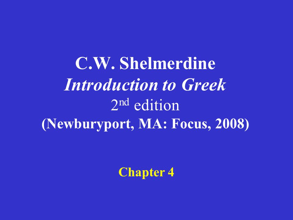 C.W. Shelmerdine Introduction to Greek 2 nd edition (Newburyport, MA: Focus, 2008) Chapter 4