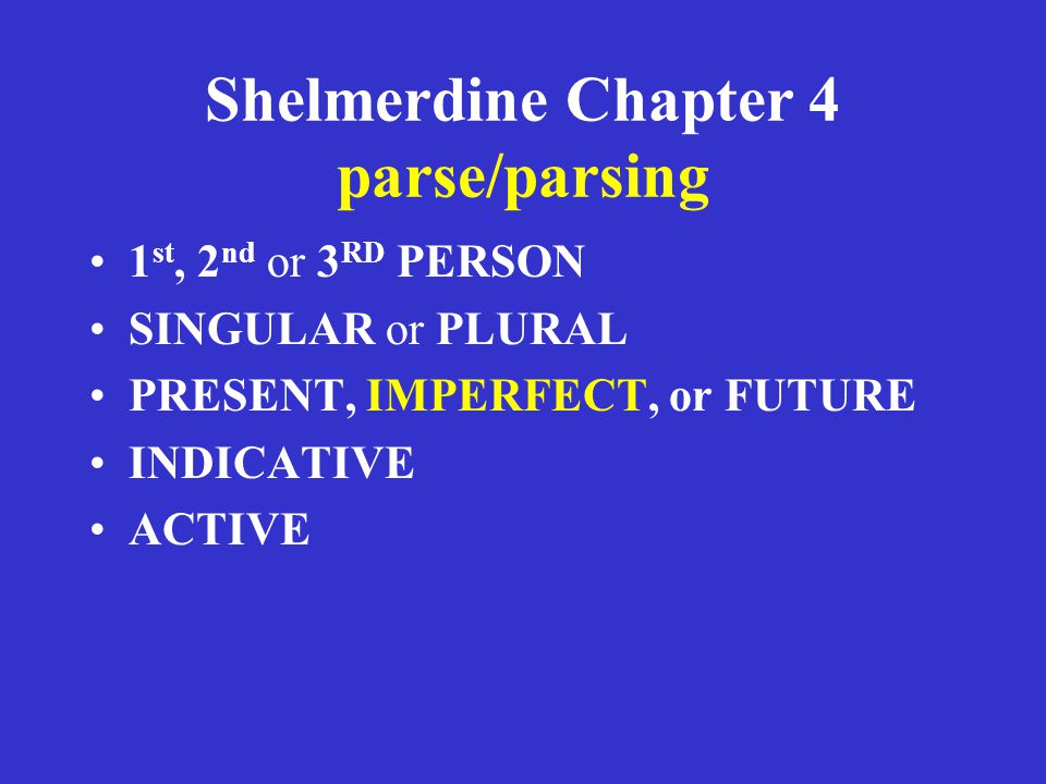 Shelmerdine Chapter 4 parse/parsing 1 st, 2 nd or 3 RD PERSON SINGULAR or PLURAL PRESENT, IMPERFECT, or FUTURE INDICATIVE ACTIVE