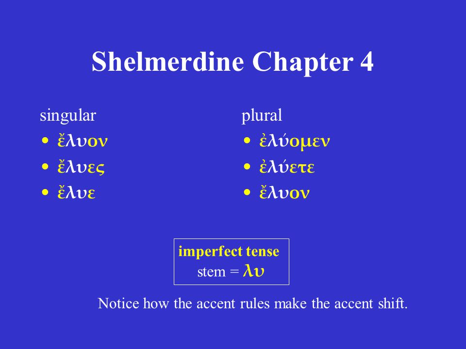 Shelmerdine Chapter 4 singular ἔλυον ἔλυες ἔλυε plural ἐλύομεν ἐλύετε ἔλυον imperfect tense stem = λυ Notice how the accent rules make the accent shift.