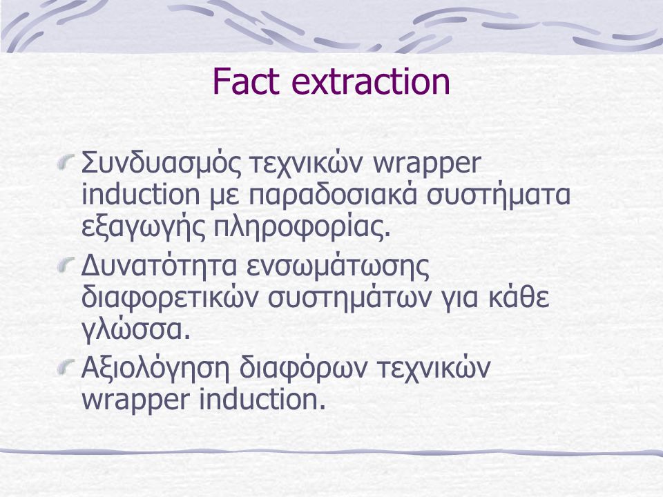 Fact extraction Συνδυασμός τεχνικών wrapper induction με παραδοσιακά συστήματα εξαγωγής πληροφορίας.