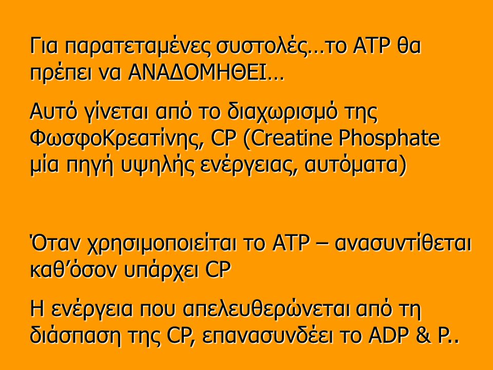 Για παρατεταμένες συστολές…το ATP θα πρέπει να ΑΝΑΔΟΜΗΘΕΙ… Αυτό γίνεται από το διαχωρισμό της ΦωσφοΚρεατίνης, CP (Creatine Phosphate μία πηγή υψηλής ενέργειας, αυτόματα) Όταν χρησιμοποιείται το ATP – ανασυντίθεται καθ’όσον υπάρχει CP Η ενέργεια που απελευθερώνεται από τη διάσπαση της CP, επανασυνδέει το ADP & P..