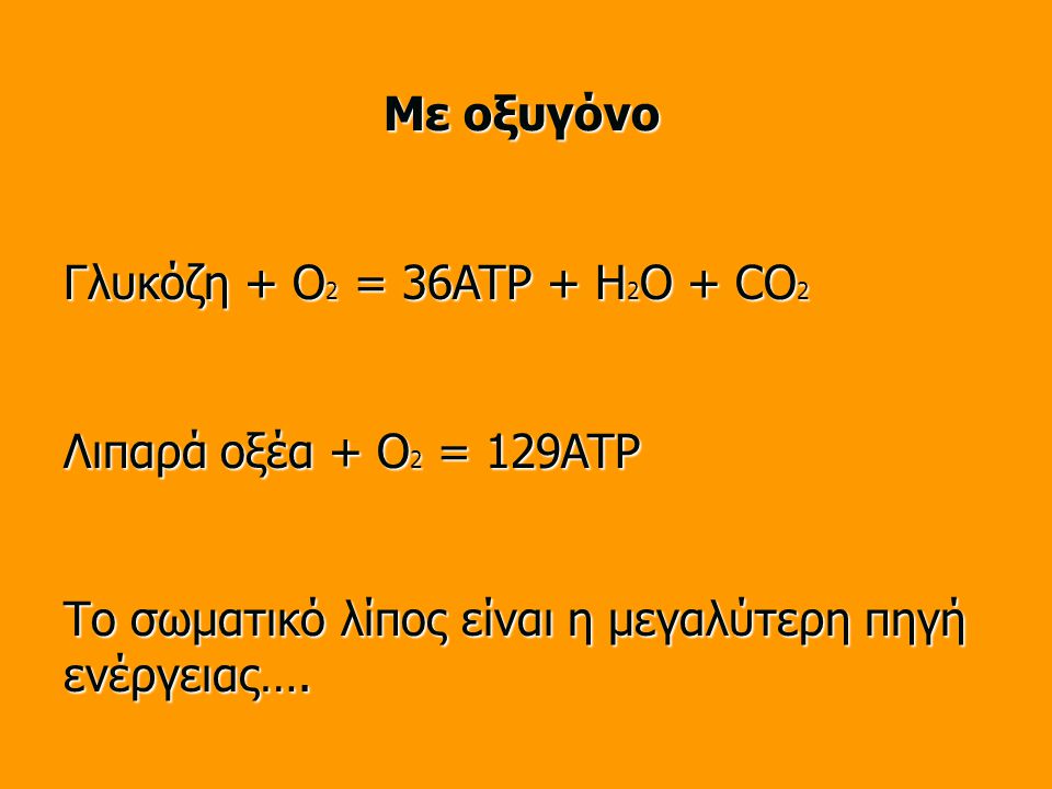 Με οξυγόνο Γλυκόζη + O 2 = 36ATP + H 2 O + CO 2 Λιπαρά οξέα + O 2 = 129ATP Το σωματικό λίπος είναι η μεγαλύτερη πηγή ενέργειας….