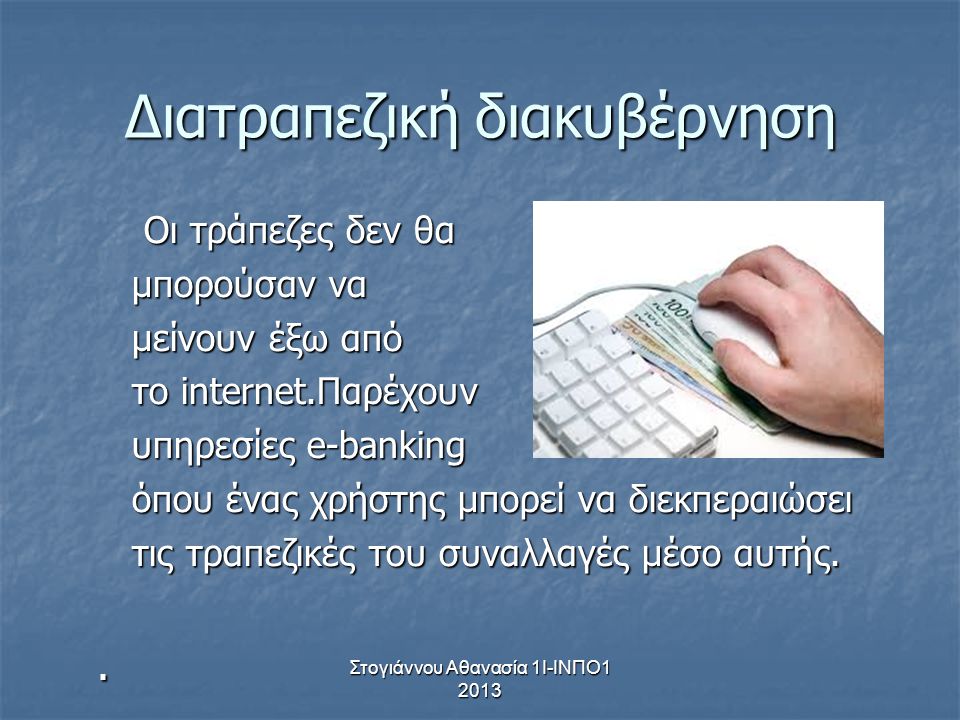 Στογιάννου Αθανασία 1Ι-ΙΝΠΟ Διατραπεζική διακυβέρνηση Οι τράπεζες δεν θα Οι τράπεζες δεν θα μπορούσαν να μπορούσαν να μείνουν έξω από μείνουν έξω από το internet.Παρέχουν το internet.Παρέχουν υπηρεσίες e-banking υπηρεσίες e-banking όπου ένας χρήστης μπορεί να διεκπεραιώσει όπου ένας χρήστης μπορεί να διεκπεραιώσει τις τραπεζικές του συναλλαγές μέσο αυτής.