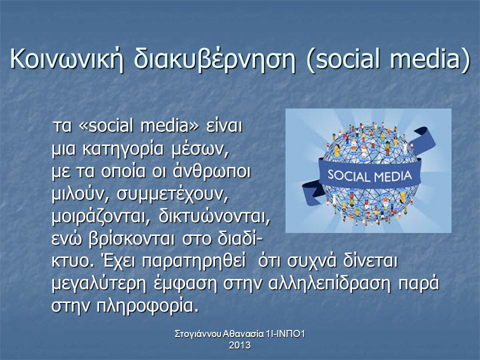 Στογιάννου Αθανασία 1Ι-ΙΝΠΟ Κοινωνική διακυβέρνηση (social media) τα «social media» είναι μια κατηγορία μέσων, με τα οποία οι άνθρωποι μιλούν, συμμετέχουν, μοιράζονται, δικτυώνονται, ενώ βρίσκονται στο διαδί- κτυο.