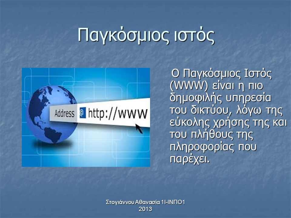 Στογιάννου Αθανασία 1Ι-ΙΝΠΟ Παγκόσμιος ιστός Ο Παγκόσμιος Ιστός (WWW) είναι η πιο δημοφιλής υπηρεσία του δικτύου, λόγω της εύκολης χρήσης της και του πλήθους της πληροφορίας που παρέχει.