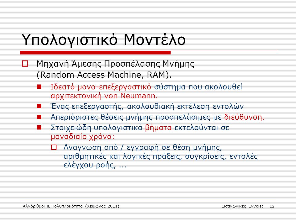 Αλγόριθμοι & Πολυπλοκότητα (Χειμώνας 2011)Εισαγωγικές Έννοιες 12 Υπολογιστικό Μοντέλο  Μηχανή Άμεσης Προσπέλασης Μνήμης (Random Access Machine, RAM).