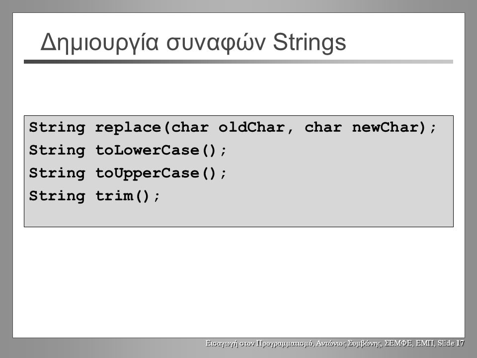 Εισαγωγή στον Προγραμματισμό, Αντώνιος Συμβώνης, ΣΕΜΦΕ, ΕΜΠ, Slide 16 «Τροποποίηση» των Strings  Αντικείμενα τύπου String δεν μπορεί ποτέ να τροποποιηθούν.