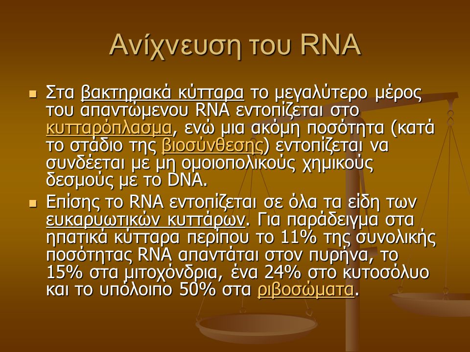 Ανίχνευση του RNA Στα βακτηριακά κύτταρα το μεγαλύτερο μέρος του απαντώμενου RNA εντοπίζεται στο κυτταρόπλασμα, ενώ μια ακόμη ποσότητα (κατά το στάδιο της βιοσύνθεσης) εντοπίζεται να συνδέεται με μη ομοιοπολικούς χημικούς δεσμούς με το DNA.