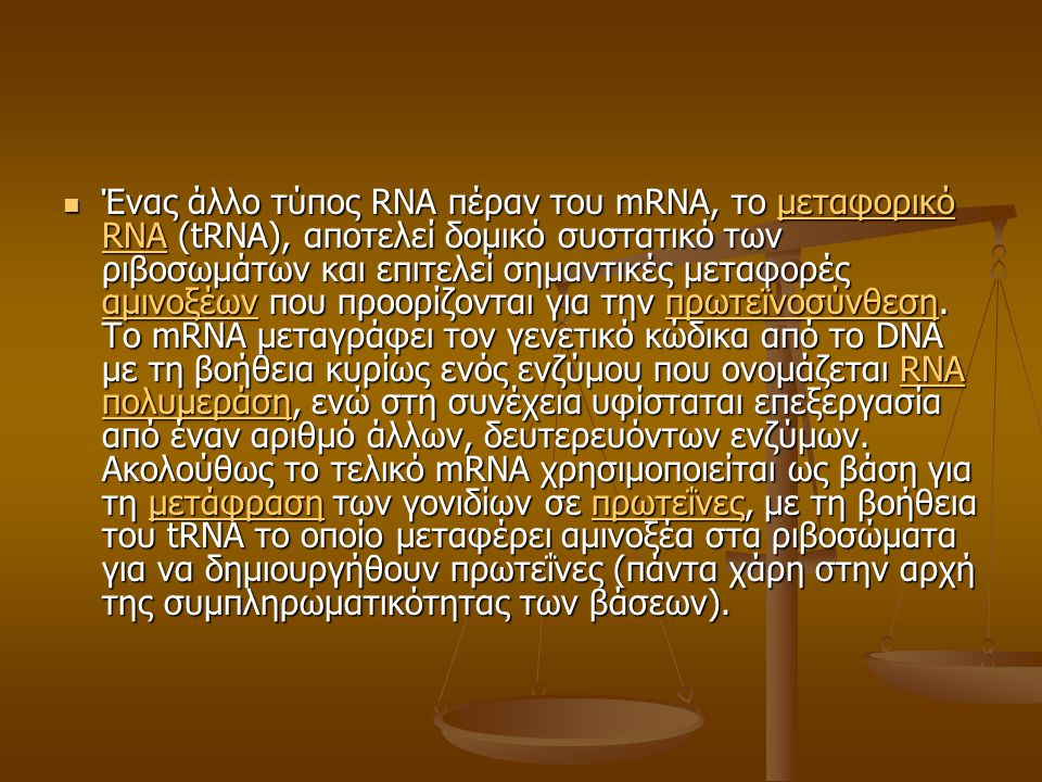 Ένας άλλο τύπος RNA πέραν του mRNA, το μεταφορικό RNA (tRNA), αποτελεί δομικό συστατικό των ριβοσωμάτων και επιτελεί σημαντικές μεταφορές αμινοξέων που προορίζονται για την πρωτεϊνοσύνθεση.