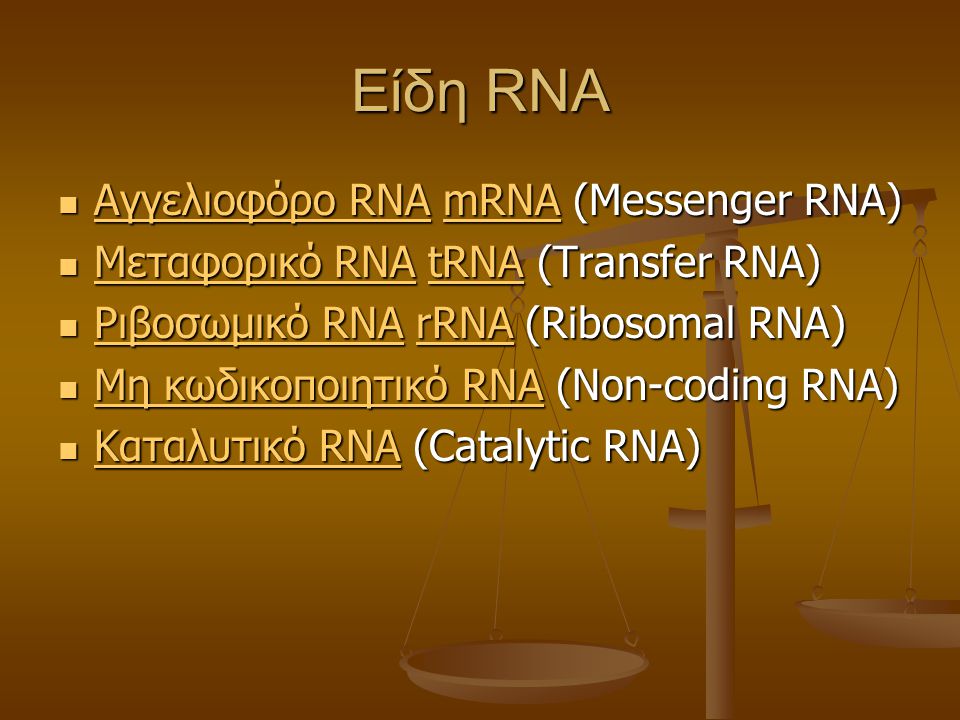 Είδη RNA Αγγελιοφόρο RNA mRNA (Messenger RNA) Αγγελιοφόρο RNA mRNA (Messenger RNA) Αγγελιοφόρο RNAmRNA Αγγελιοφόρο RNAmRNA Μεταφορικό RNA tRNA (Transfer RNA) Μεταφορικό RNA tRNA (Transfer RNA) Μεταφορικό RNAtRNA Μεταφορικό RNAtRNA Ριβοσωμικό RNA rRNA (Ribosomal RNA) Ριβοσωμικό RNA rRNA (Ribosomal RNA) Ριβοσωμικό RNArRNA Ριβοσωμικό RNArRNA Μη κωδικοποιητικό RNA (Non-coding RNA) Μη κωδικοποιητικό RNA (Non-coding RNA) Μη κωδικοποιητικό RNA Μη κωδικοποιητικό RNA Καταλυτικό RNA (Catalytic RNA) Καταλυτικό RNA (Catalytic RNA) Καταλυτικό RNA Καταλυτικό RNA