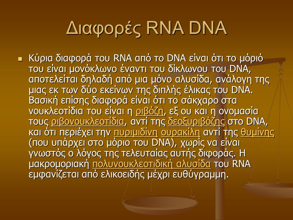 Διαφορές RNA DNA Κύρια διαφορά του RNA από το DNA είναι ότι το μόριό του είναι μονόκλωνο έναντι του δίκλωνου του DNA, αποτελείται δηλαδή από μια μόνο αλυσίδα, ανάλογη της μιας εκ των δύο εκείνων της διπλής έλικας του DNA.