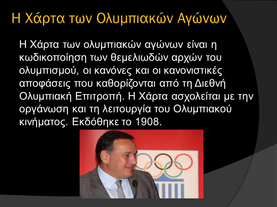 Η Χάρτα των Ολυμπιακών Αγώνων Η Χάρτα των ολυμπιακών αγώνων είναι η κωδικοποίηση των θεμελιωδών αρχών του ολυμπισμού, οι κανόνες και οι κανονιστικές αποφάσεις που καθορίζονται από τη Διεθνή Ολυμπιακή Επιτροπή.