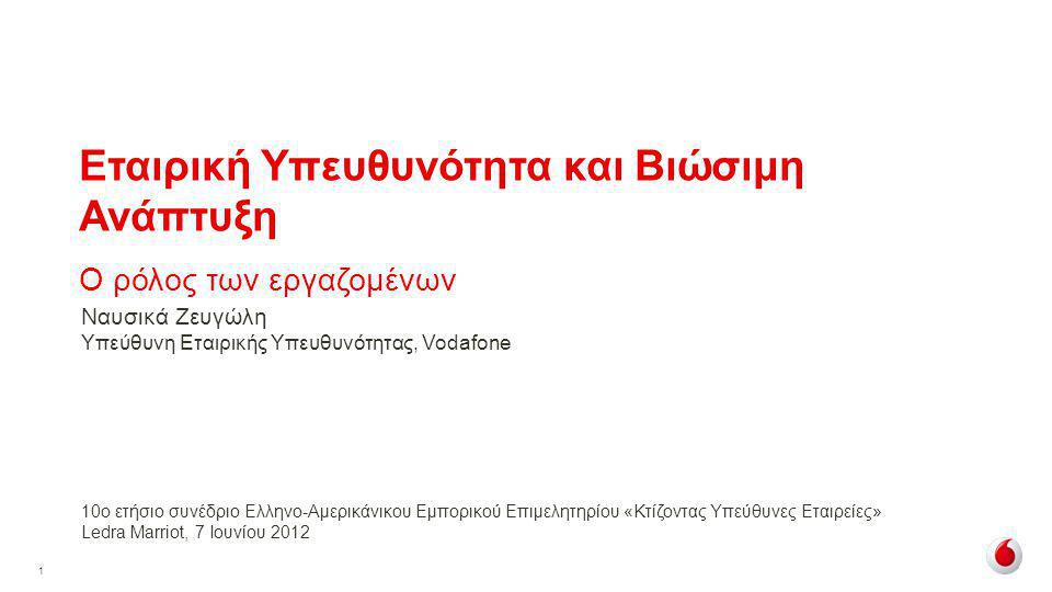 1 Εταιρική Υπευθυνότητα και Βιώσιμη Ανάπτυξη Ο ρόλος των εργαζομένων 10ο ετήσιο συνέδριο Ελληνο-Αμερικάνικου Εμπορικού Επιμελητηρίου «Κτίζοντας Υπεύθυνες Εταιρείες» Ledra Marriot, 7 Ιουνίου 2012 Ναυσικά Ζευγώλη Υπεύθυνη Εταιρικής Υπευθυνότητας, Vodafone