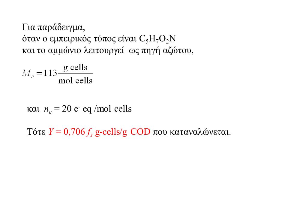 Για παράδειγμα, όταν ο εμπειρικός τύπος είναι C 5 H 7 O 2 N και το αμμώνιο λειτουργεί ως πηγή αζώτου, και n e = 20 e - eq /mol cells Tότε Υ = 0,706 f s g-cells/g COD που καταναλώνεται.
