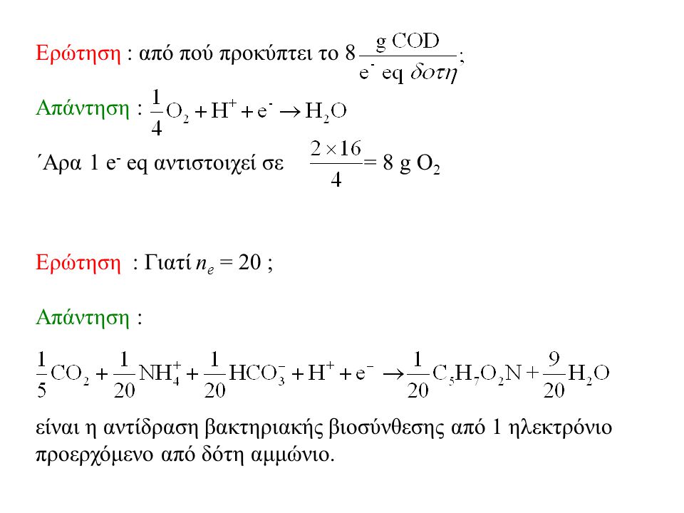 Ερώτηση : από πού προκύπτει το 8 Aπάντηση : ΄Αρα 1 e - eq αντιστοιχεί σε = 8 g O 2 Eρώτηση : Γιατί n e = 20 ; Απάντηση : είναι η αντίδραση βακτηριακής βιοσύνθεσης από 1 ηλεκτρόνιο προερχόμενο από δότη αμμώνιο.