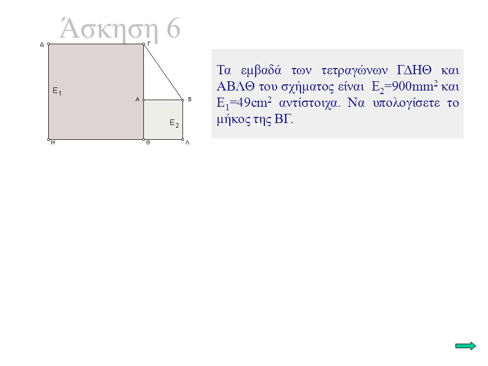 Άσκηση 6 Τα εμβαδά των τετραγώνων ΓΔΗΘ και ΑΒΛΘ του σχήματος είναι Ε 2 =900mm 2 και Ε 1 =49cm 2 αντίστοιχα.