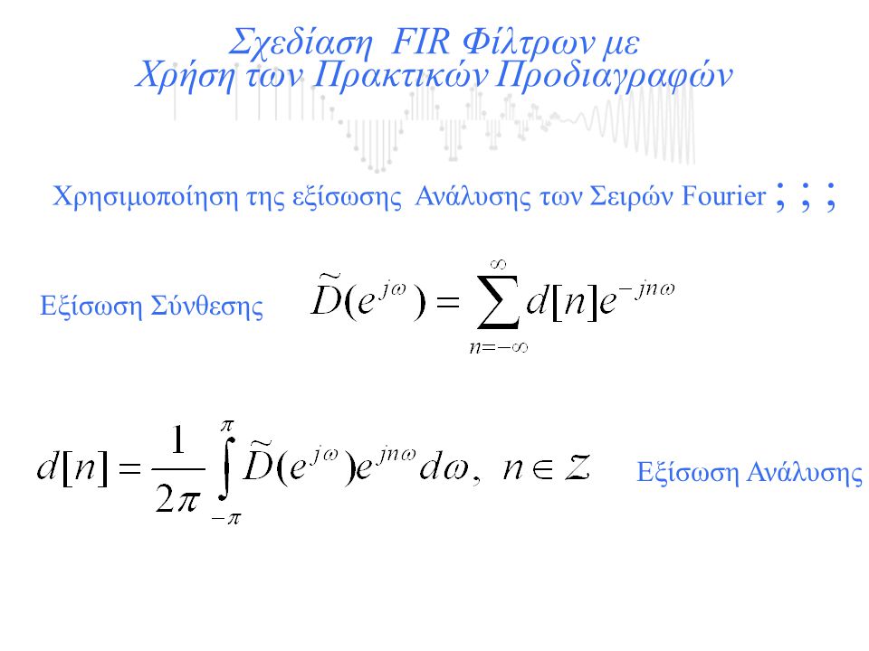 Χρησιμοποίηση της εξίσωσης Ανάλυσης των Σειρών Fourier ; ; ; Σχεδίαση FIR Φίλτρων με Χρήση των Πρακτικών Προδιαγραφών Εξίσωση Σύνθεσης Εξίσωση Ανάλυσης