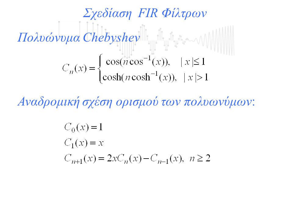 Σχεδίαση FIR Φίλτρων Πολυώνυμα Chebyshev Αναδρομική σχέση ορισμού των πολυωνύμων: