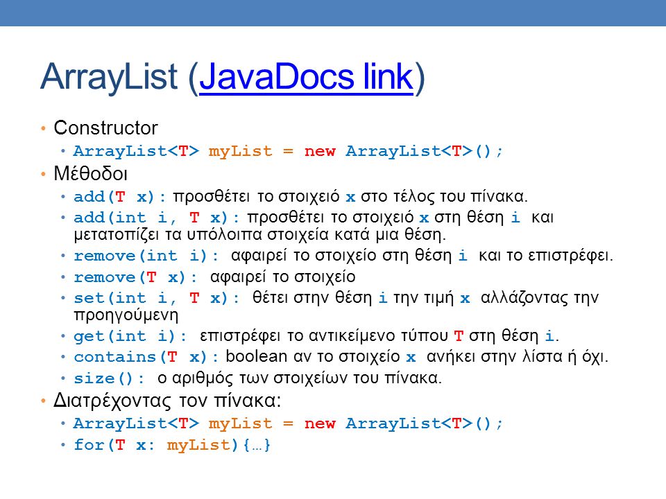 ArrayList (JavaDocs link)JavaDocs link Constructor ArrayList myList = new ArrayList (); Μέθοδοι add(T x): προσθέτει το στοιχειό x στο τέλος του πίνακα.