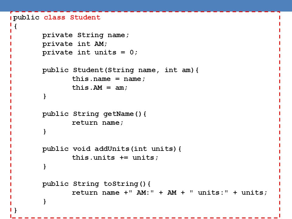 public class Student { private String name; private int AM; private int units = 0; public Student(String name, int am){ this.name = name; this.AM = am; } public String getName(){ return name; } public void addUnits(int units){ this.units += units; } public String toString(){ return name + AM: + AM + units: + units; }