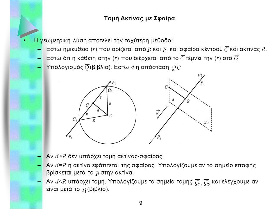 9 Τομή Ακτίνας με Σφαίρα Η γεωμετρική λύση αποτελεί την ταχύτερη μέθοδο: –Εστω ημιευθεία ( r ) που ορίζεται από και και σφαίρα κέντρου και ακτίνας R.